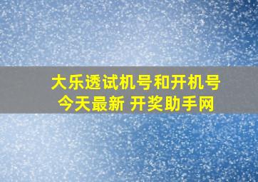 大乐透试机号和开机号今天最新 开奖助手网